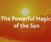 The Powerful Magic of the Sun