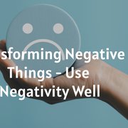 Transforming Negative Things - Use Negativity Well