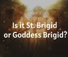 Is it St. Brigid or Goddess Brigid?
