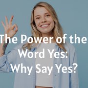 The Power of the Word Yes: Why Say Yes?