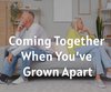 Coming Together When You’ve Grown Apart