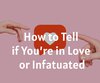 How to Tell if You’re in Love or Infatuated
