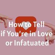 How to Tell if You’re in Love or Infatuated