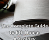 The Complete Guide to 6th House Astrology