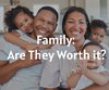 Family: Are They Worth it?