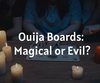 Ouija Boards: Magical or Evil?