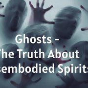 Ghosts - The Truth About Disembodied Spirits
