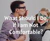 What Should I Do if I am Not Comfortable?