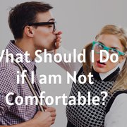 What Should I Do if I am Not Comfortable?