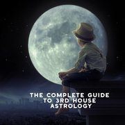 The Complete Guide to 3rd House Astrology