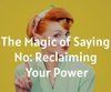 The Magic of Saying No: Reclaiming Your Power