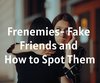 Frenemies- Fake Friends and How to Spot Them