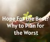 Hope For the Best? Why to Plan for the Worst