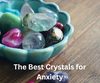 The Best Crystals for Anxiety
