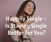 Happily Single - Is Staying Single Better ...