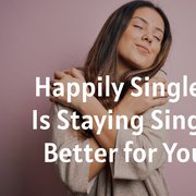 Happily Single - Is Staying Single Better for You?