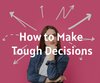 How to Make Tough Decisions