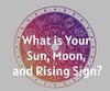 What is Your Sun, Moon, and Rising Sign?