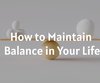 How to Maintain Balance in Your Life