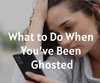 What to Do When You’ve Been Ghosted