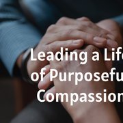 Leading a Life of Purposeful Compassion