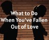 What to Do When You’ve Fallen Out of Love