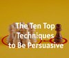The Ten Top Techniques to Be Persuasive