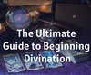The Ultimate Guide to Beginning Divination