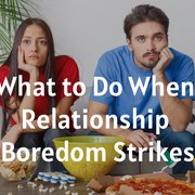 What to Do When Relationship Boredom Strikes