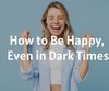 How to Be Happy, Even in Dark Times