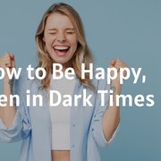 How to Be Happy, Even in Dark Times