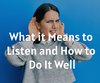 What it Means to Listen and How to Do It Well