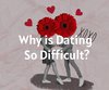 Why is Dating So Difficult?