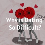 Why is Dating So Difficult?