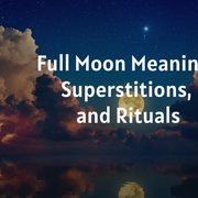 Full Moon Meaning, Superstitions, and Rituals