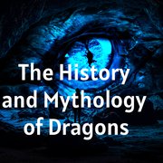The History and Mythology of Dragons