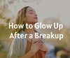 How to Glow Up After a Breakup