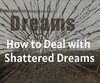 How to Deal with Shattered Dreams