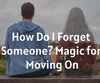 How Do I Forget Someone? Magic for Moving On