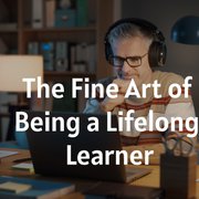 The Fine Art of Being a Lifelong Learner