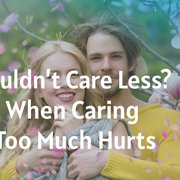 Couldn’t Care Less? When Caring Too Much Hurts