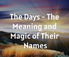 The Days - The Meaning and Magic of Their ...